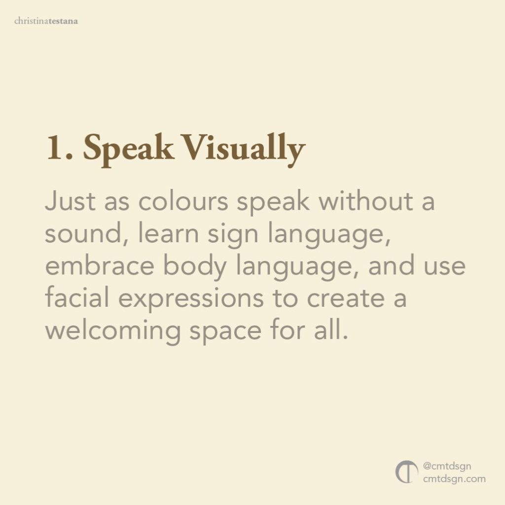 Use non-verbal communication. Speak visually!